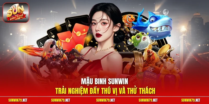 Mậu Binh SUNWIN trải nghiệm đầy thú vị và thử thách